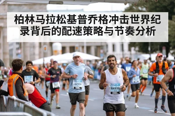 柏林马拉松基普乔格冲击世界纪录背后的配速策略与节奏分析