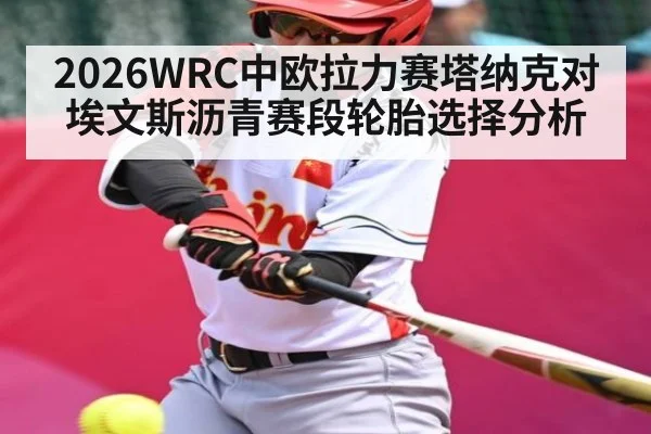 2026WRC中欧拉力赛塔纳克对埃文斯沥青赛段轮胎选择分析 - XingYi