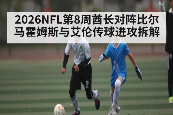 2026NFL第8周酋长对阵比尔 马霍姆斯与艾伦传球进攻拆解 - XingYi