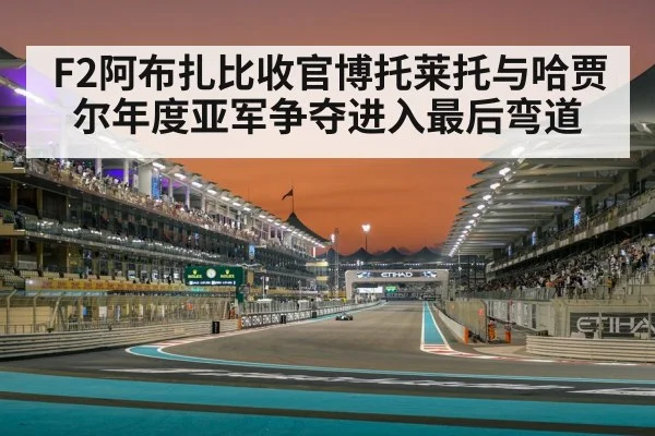 F2阿布扎比收官博托莱托与哈贾尔年度亚军争夺进入最后弯道 - XingYi